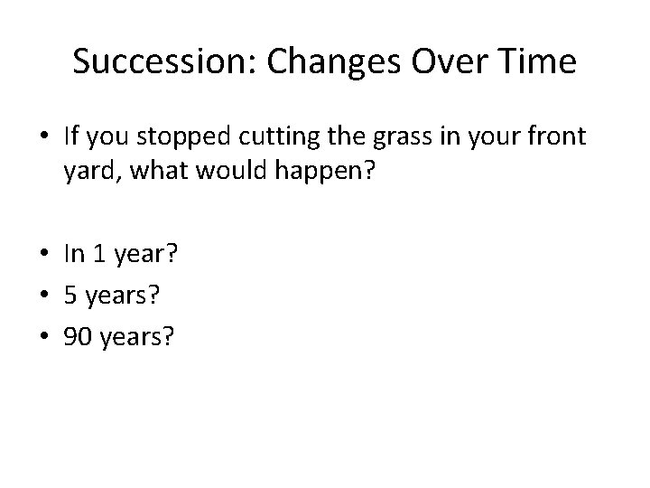 Succession: Changes Over Time • If you stopped cutting the grass in your front