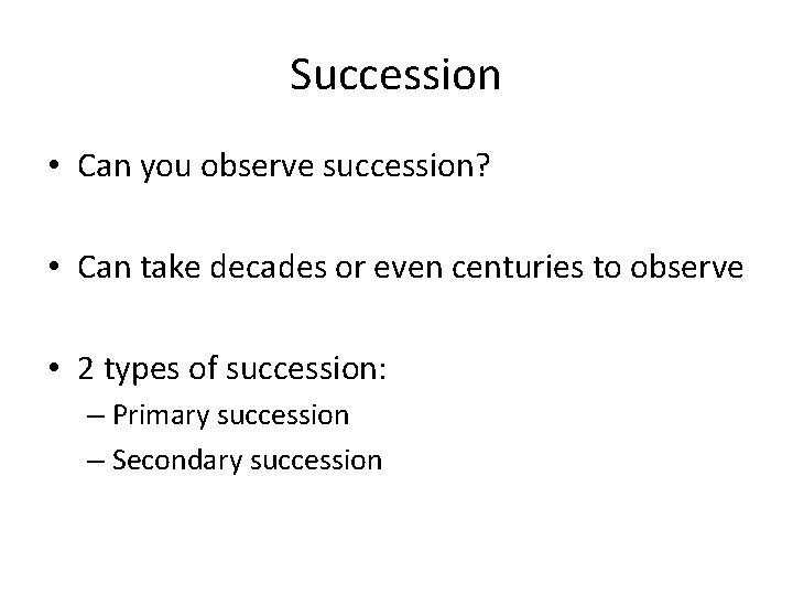 Succession • Can you observe succession? • Can take decades or even centuries to
