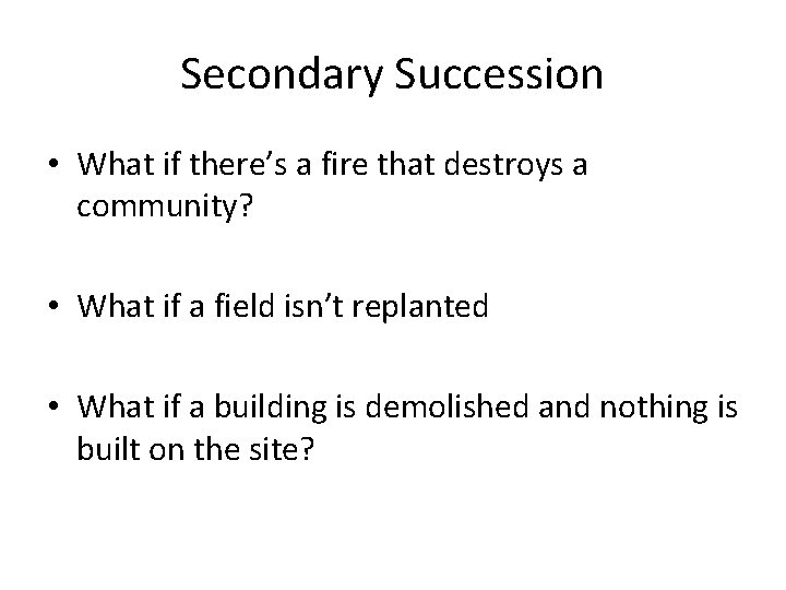 Secondary Succession • What if there’s a fire that destroys a community? • What