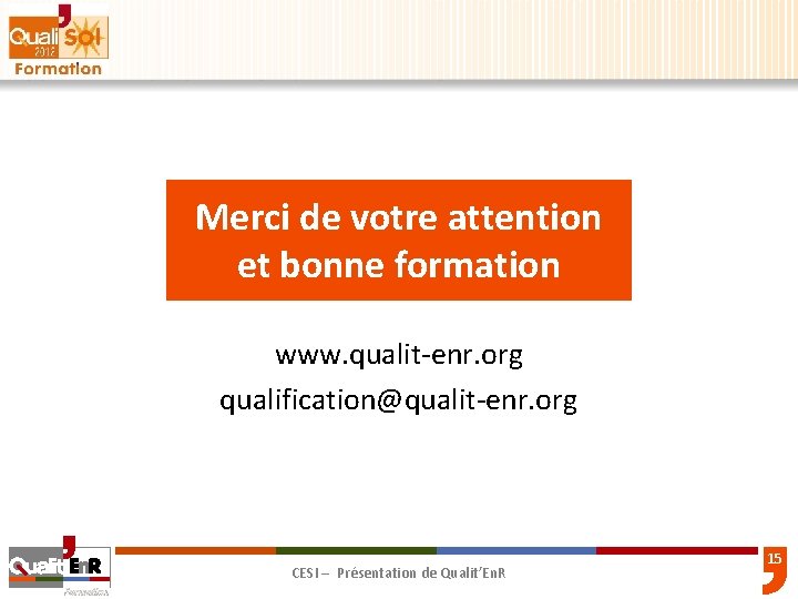 Merci de votre attention et bonne formation www. qualit-enr. org qualification@qualit-enr. org CESI –