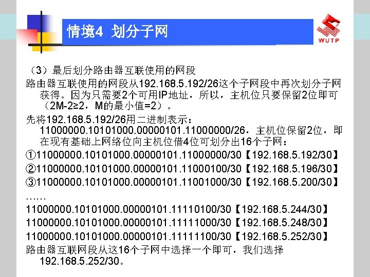 情境4 划分子网 （3）最后划分路由器互联使用的网段从192. 168. 5. 192/26这个子网段中再次划分子网 获得。因为只需要2个可用IP地址，所以，主机位只要保留 2位即可 （2 M-2≥ 2，M的最小值=2）。 先将192. 168. 5.