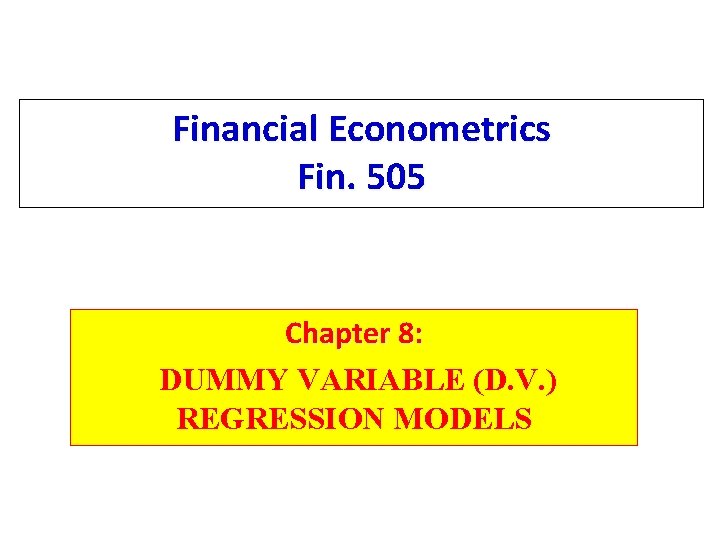Financial Econometrics Fin. 505 Chapter 8: DUMMY VARIABLE (D. V. ) REGRESSION MODELS 