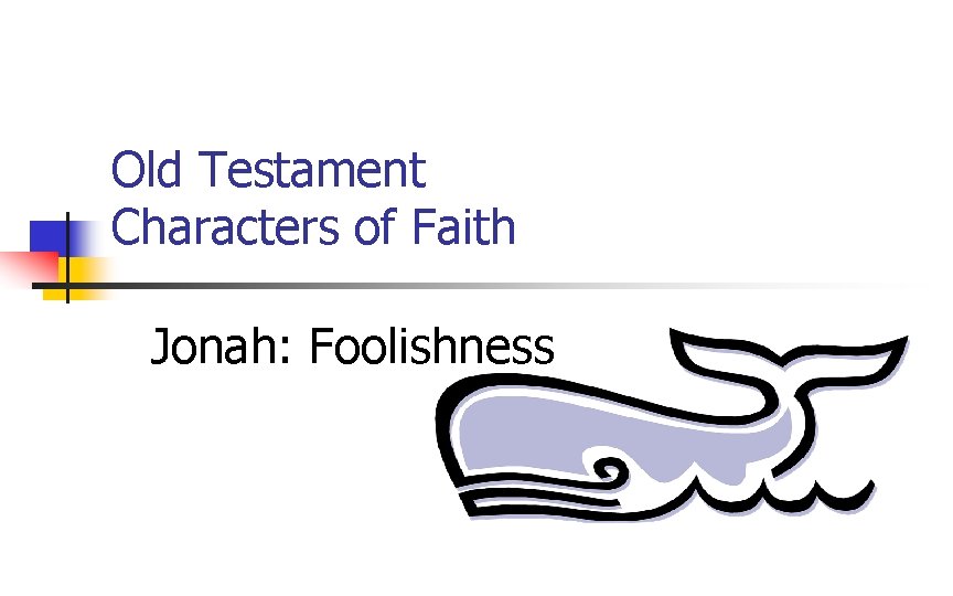 Old Testament Characters of Faith Jonah: Foolishness 