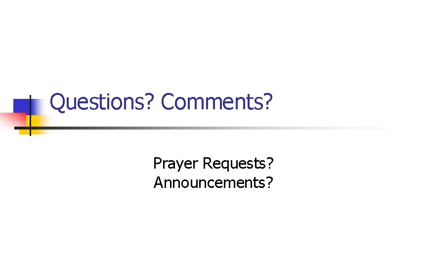 Questions? Comments? Prayer Requests? Announcements? 