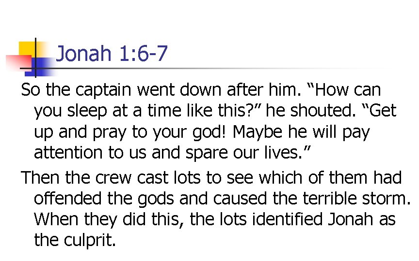 Jonah 1: 6 -7 So the captain went down after him. “How can you