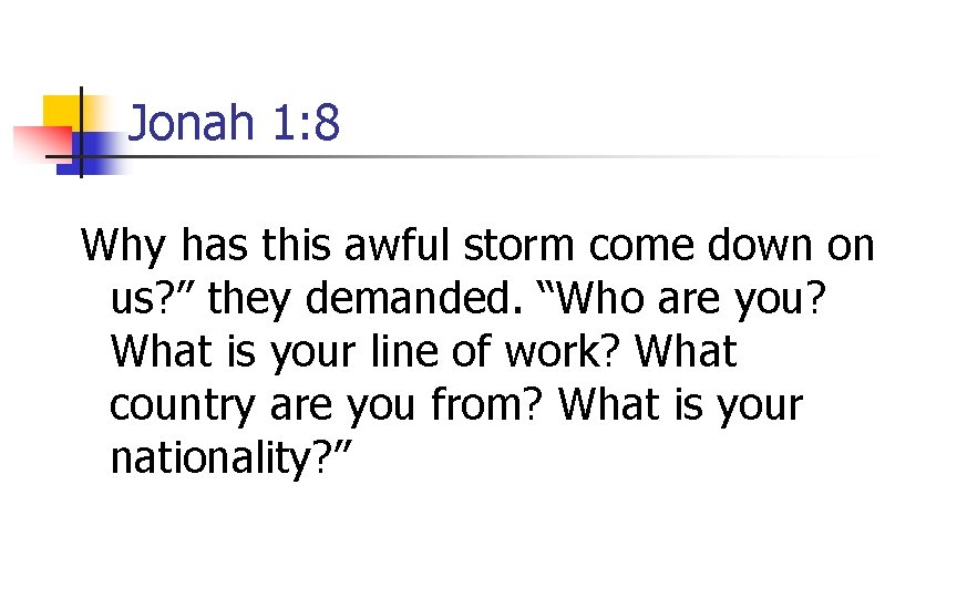 Jonah 1: 8 Why has this awful storm come down on us? ” they