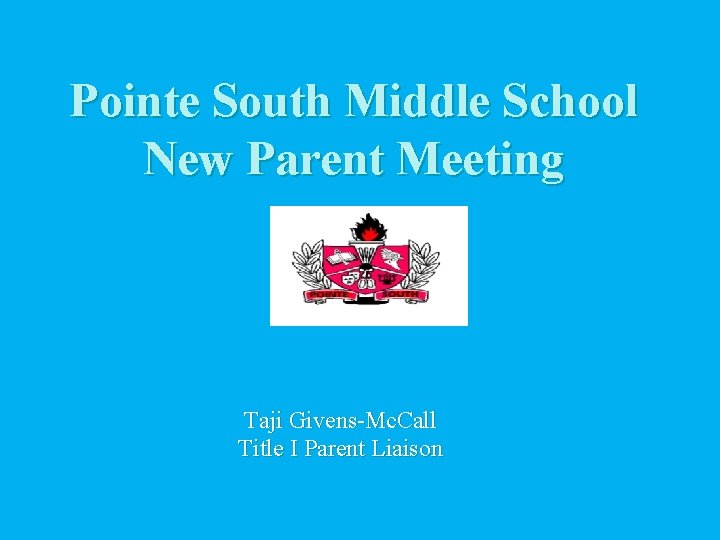 Pointe South Middle School New Parent Meeting Taji Givens-Mc. Call Title I Parent Liaison