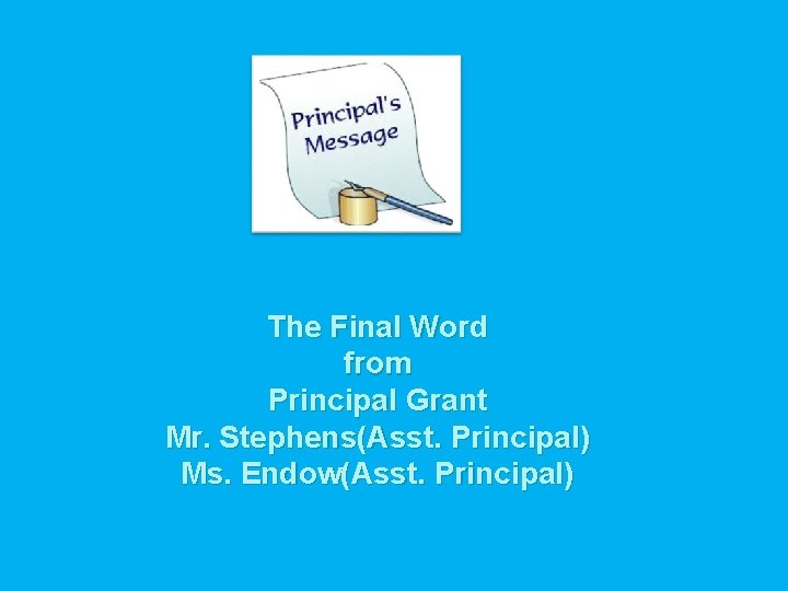 The Final Word from Principal Grant Mr. Stephens(Asst. Principal) Ms. Endow(Asst. Principal) 