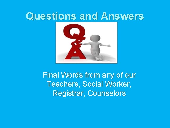 Questions and Answers Final Words from any of our Teachers, Social Worker, Registrar, Counselors