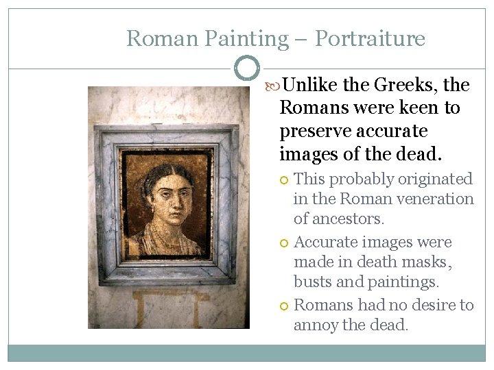 Roman Painting – Portraiture Unlike the Greeks, the Romans were keen to preserve accurate