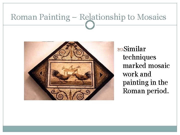 Roman Painting – Relationship to Mosaics Similar techniques marked mosaic work and painting in