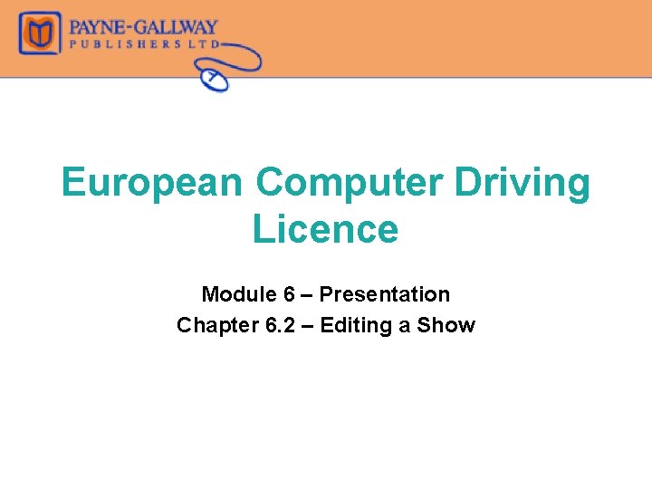 European Computer Driving Licence Module 6 – Presentation Chapter 6. 2 – Editing a