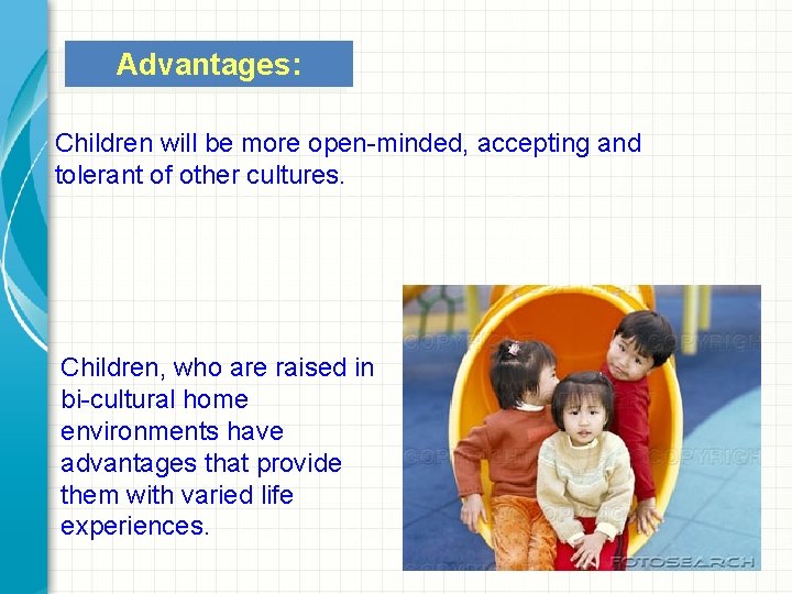 Advantages: Children will be more open-minded, accepting and tolerant of other cultures. Children, who