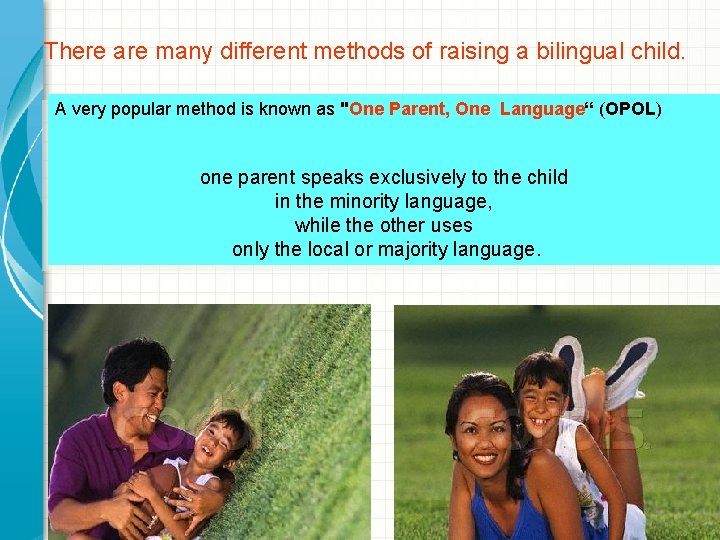 There are many different methods of raising a bilingual child. A very popular method