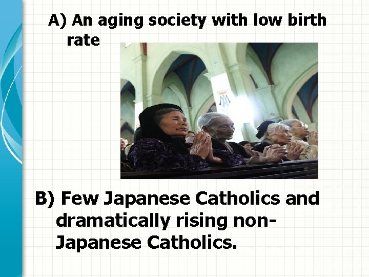 A) An aging society with low birth rate B) Few Japanese Catholics and dramatically