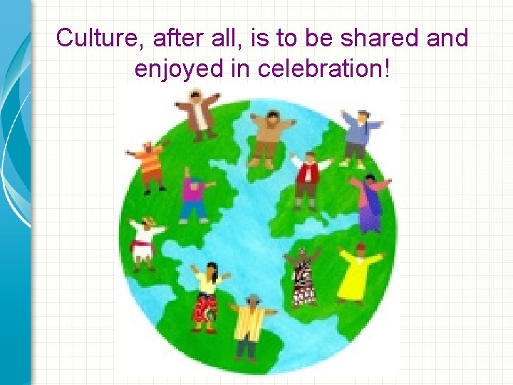 Culture, after all, is to be shared and enjoyed in celebration! 