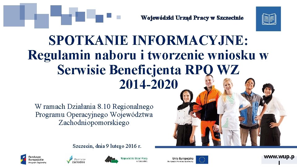 Wojewódzki Urząd Pracy w Szczecinie SPOTKANIE INFORMACYJNE: Regulamin naboru i tworzenie wniosku w Serwisie