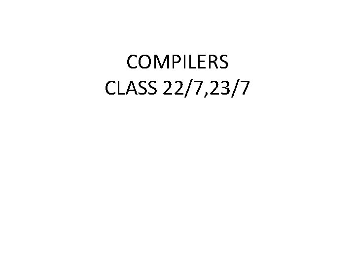 COMPILERS CLASS 22/7, 23/7 