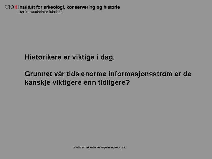 Historikere er viktige i dag. Grunnet vår tids enorme informasjonsstrøm er de kanskje viktigere