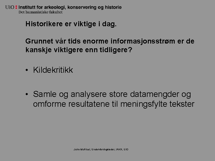 Historikere er viktige i dag. Grunnet vår tids enorme informasjonsstrøm er de kanskje viktigere