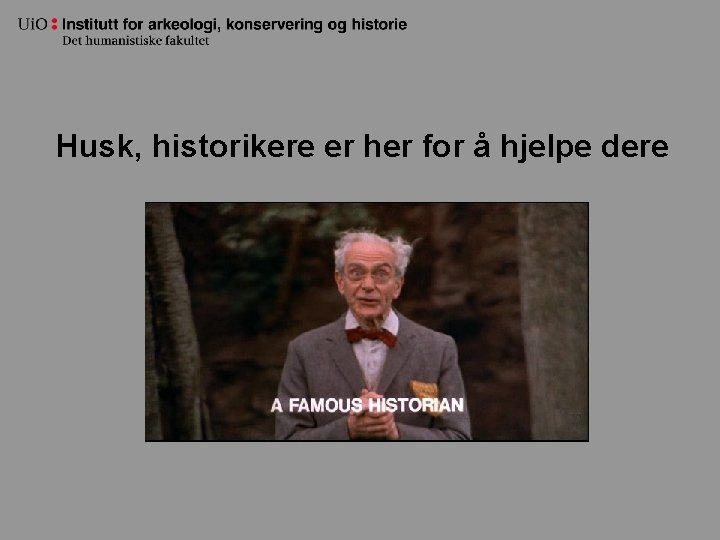 Husk, historikere er her for å hjelpe dere 