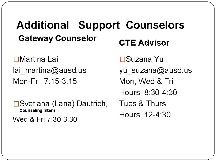 Additional Support Counselors Gateway Counselor CTE Advisor �Martina Lai �Suzana Yu lai_martina@ausd. us Mon-Fri