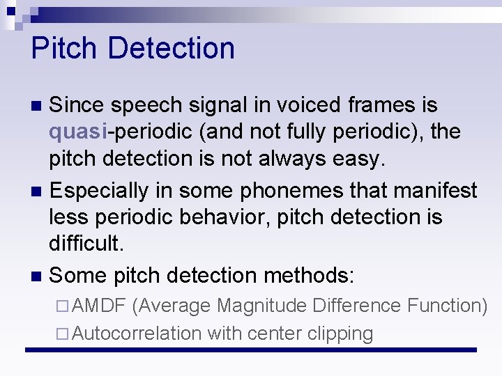 Pitch Detection Since speech signal in voiced frames is quasi-periodic (and not fully periodic),