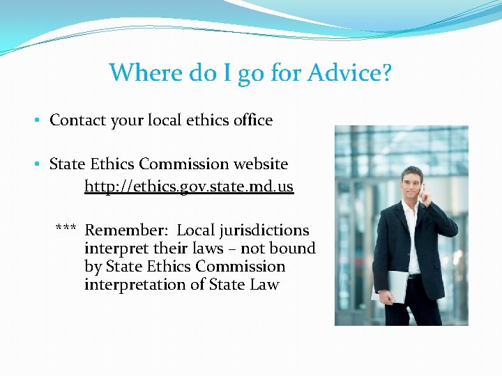 Where do I go for Advice? • Contact your local ethics office • State