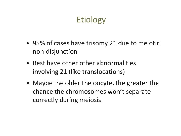 Etiology • 95% of cases have trisomy 21 due to meiotic non-disjunction • Rest