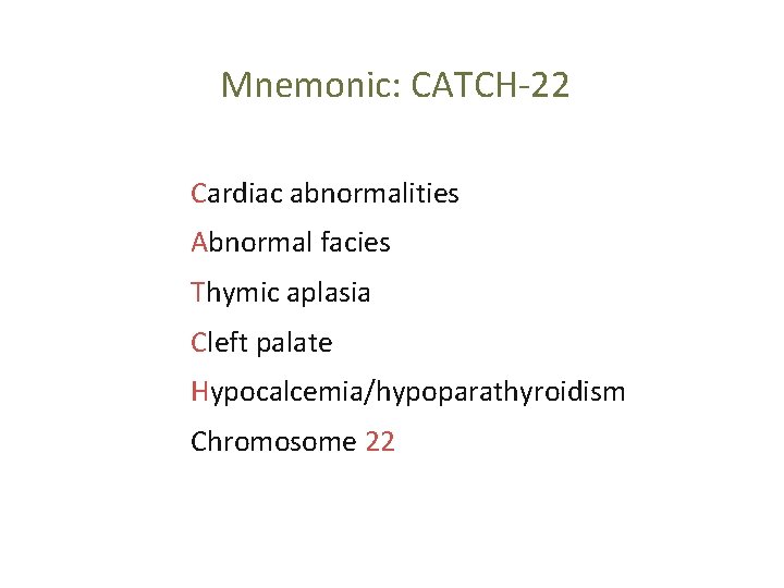Mnemonic: CATCH-22 Cardiac abnormalities Abnormal facies Thymic aplasia Cleft palate Hypocalcemia/hypoparathyroidism Chromosome 22 