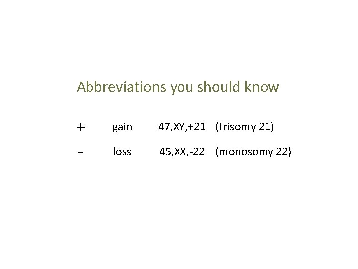 Abbreviations you should know + - gain 47, XY, +21 (trisomy 21) loss 45,