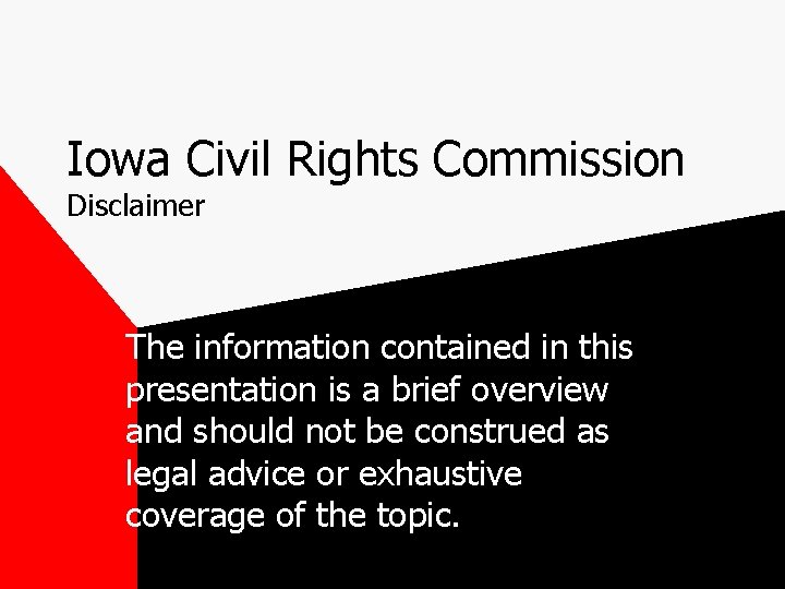 Iowa Civil Rights Commission Disclaimer The information contained in this presentation is a brief