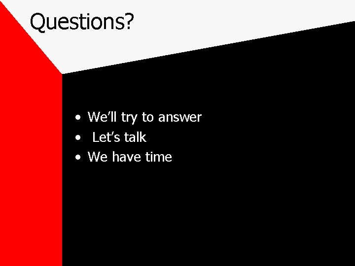 Questions? • We’ll try to answer • Let’s talk • We have time 