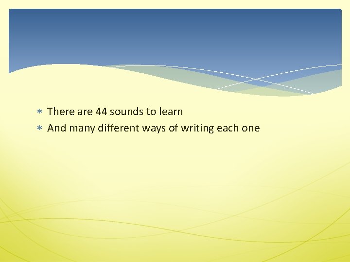  There are 44 sounds to learn And many different ways of writing each