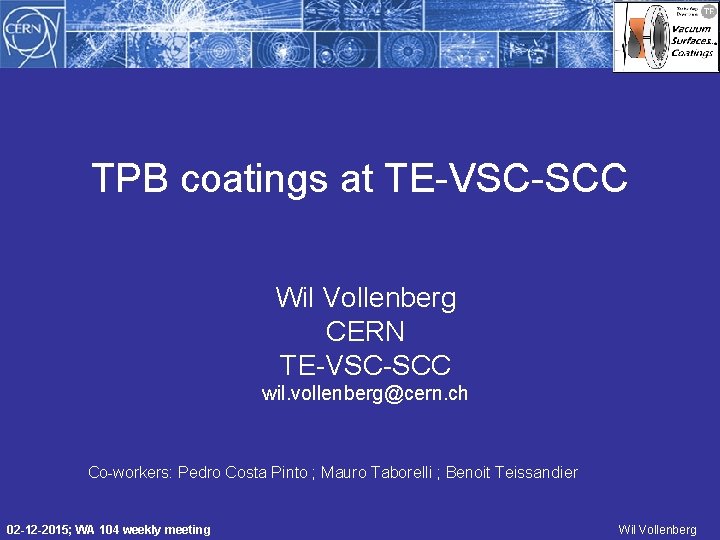 TPB coatings at TE-VSC-SCC Wil Vollenberg CERN TE-VSC-SCC wil. vollenberg@cern. ch Co-workers: Pedro Costa
