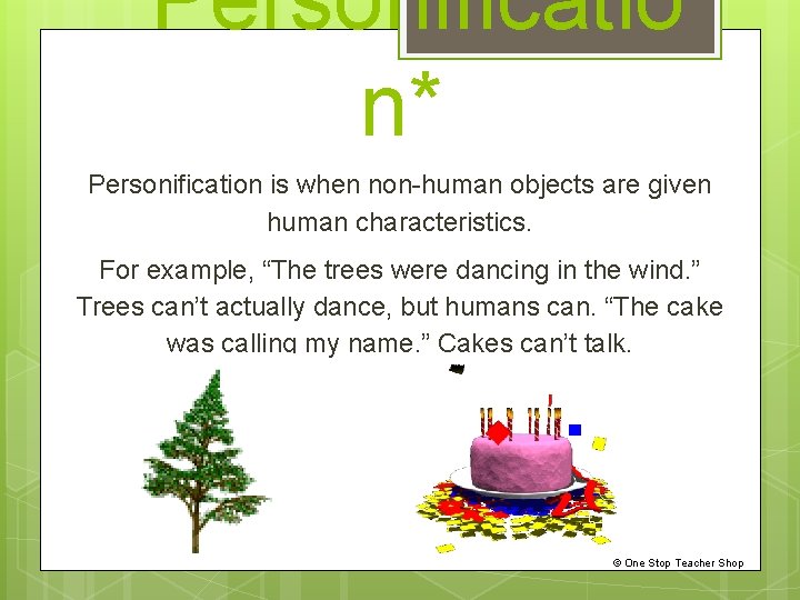 *Personificatio n* Personification is when non-human objects are given human characteristics. For example, “The