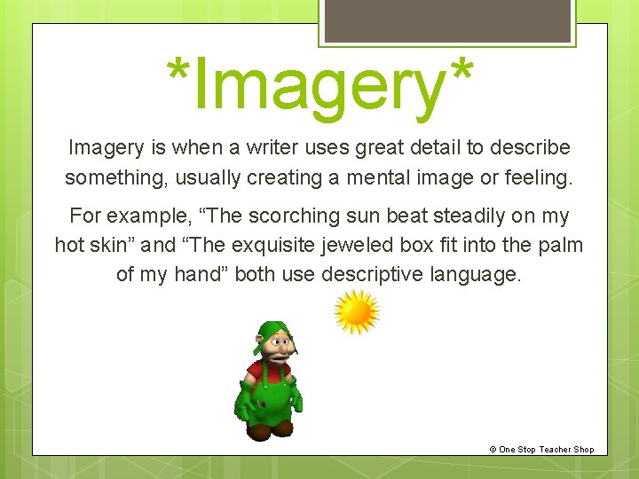 *Imagery* Imagery is when a writer uses great detail to describe something, usually creating