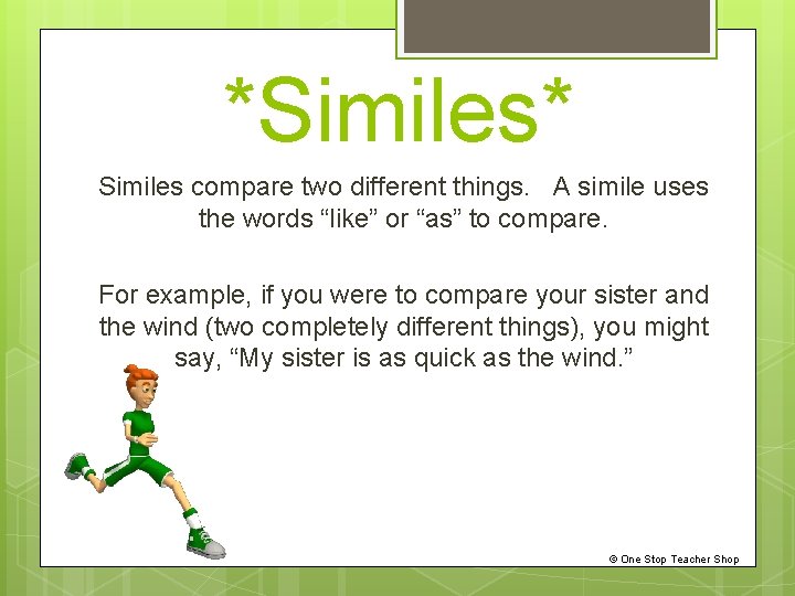 *Similes* Similes compare two different things. A simile uses the words “like” or “as”