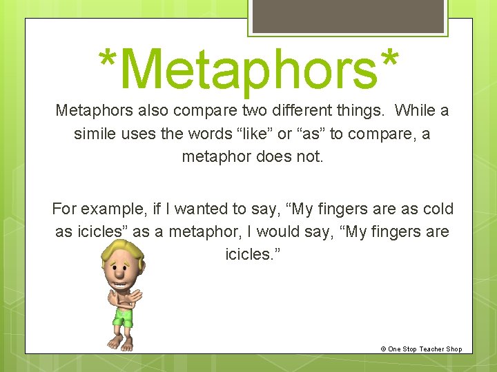 *Metaphors* Metaphors also compare two different things. While a simile uses the words “like”