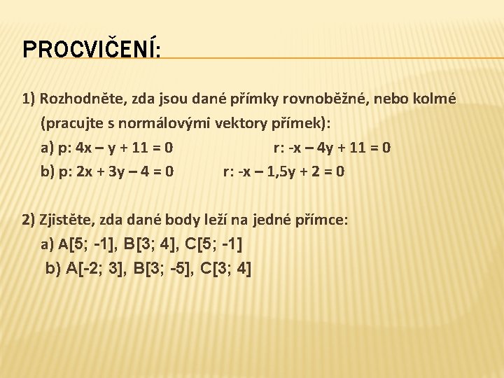 PROCVIČENÍ: 1) Rozhodněte, zda jsou dané přímky rovnoběžné, nebo kolmé (pracujte s normálovými vektory