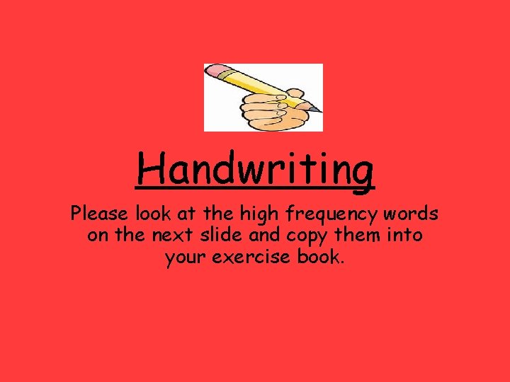 Handwriting Please look at the high frequency words on the next slide and copy