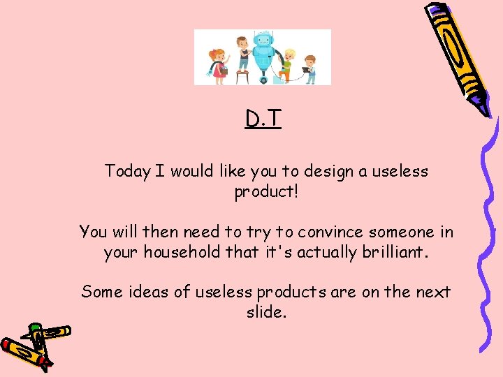 D. T Today I would like you to design a useless product! You will