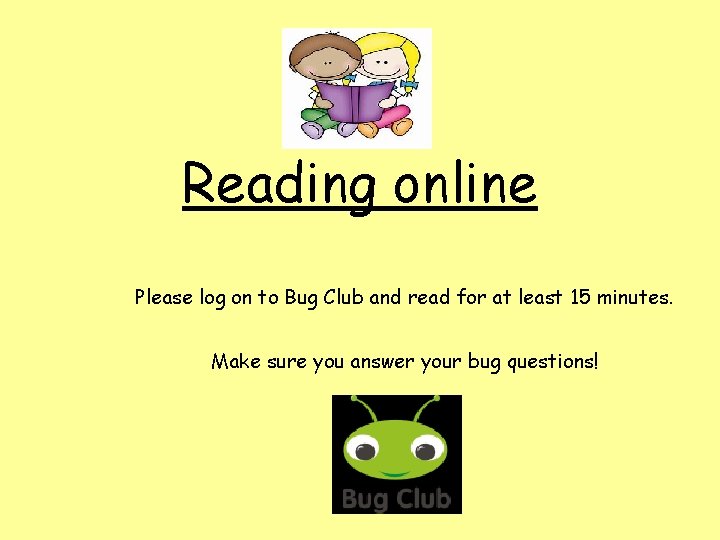 Reading online Please log on to Bug Club and read for at least 15