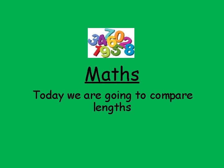 Maths Today we are going to compare lengths 