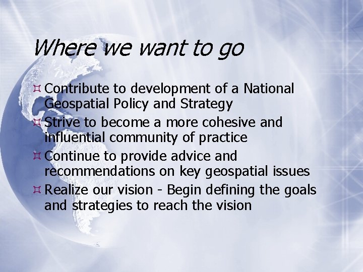 Where we want to go Contribute to development of a National Geospatial Policy and