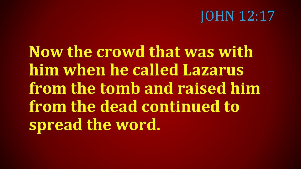 JOHN 12: 17 Now the crowd that was with him when he called Lazarus