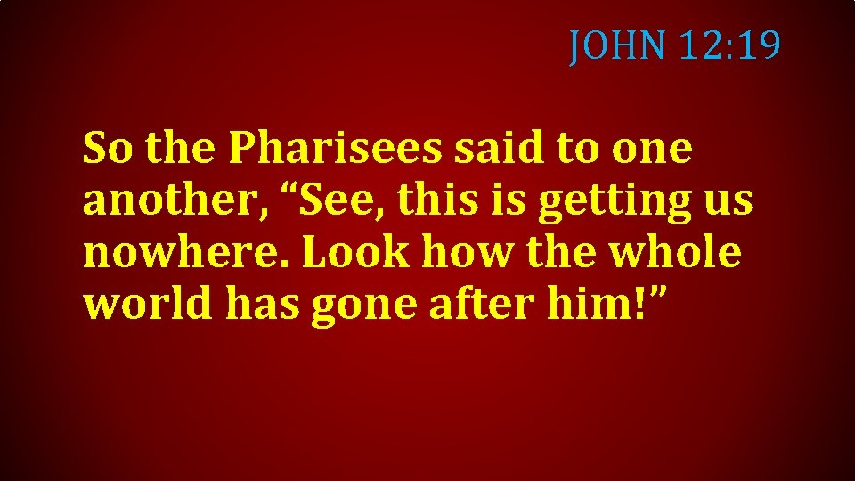 JOHN 12: 19 So the Pharisees said to one another, “See, this is getting