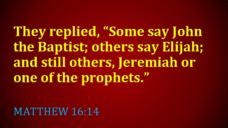 They replied, “Some say John the Baptist; others say Elijah; and still others, Jeremiah