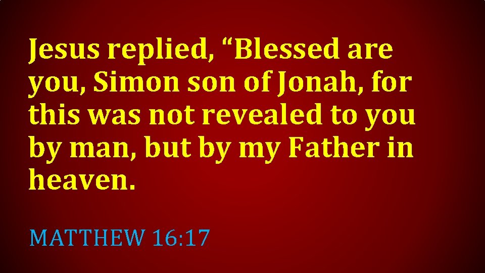 Jesus replied, “Blessed are you, Simon son of Jonah, for this was not revealed