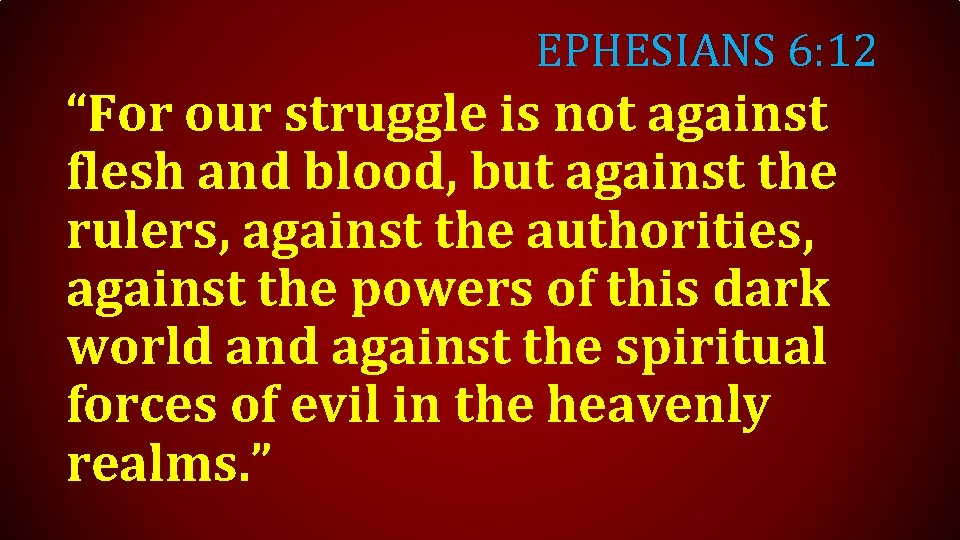 EPHESIANS 6: 12 “For our struggle is not against flesh and blood, but against